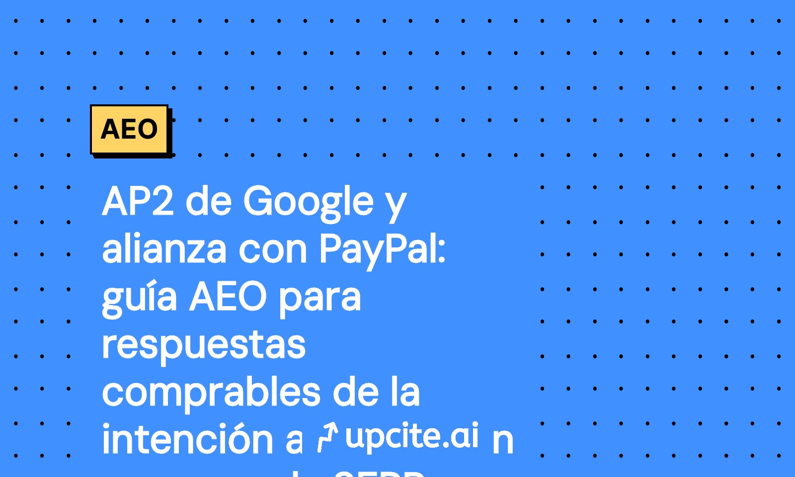 AP2 de Google y PayPal: playbook AEO para compras con agentes sin SERP