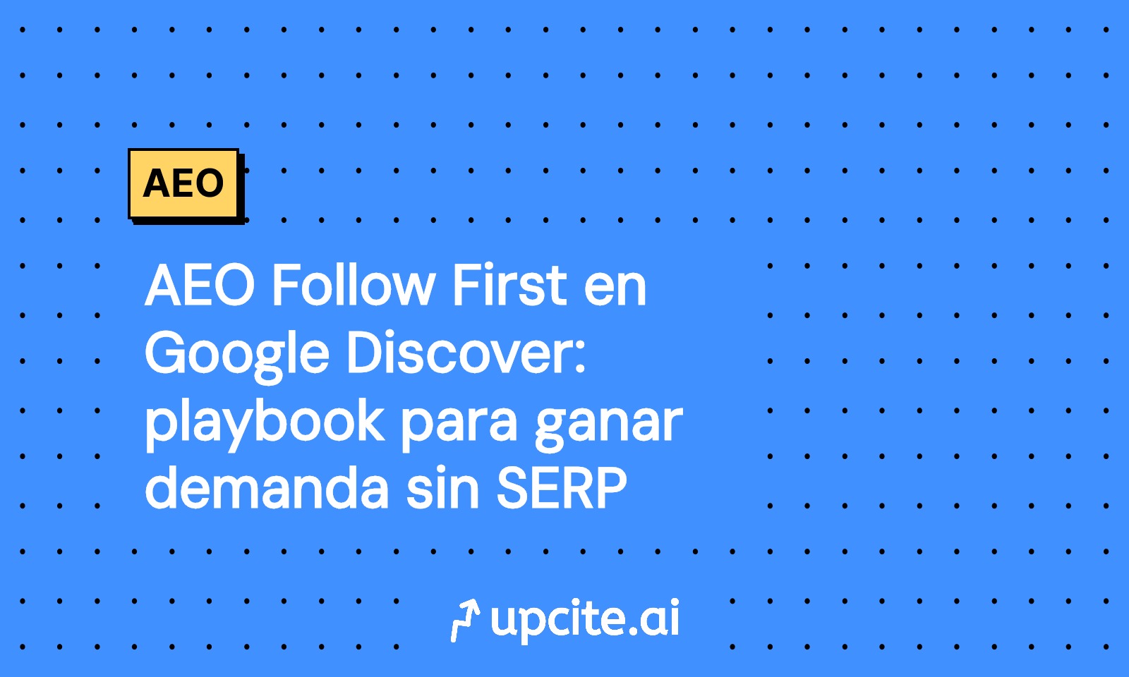 AEO Follow First en Google Discover: playbook para ganar seguidores y demanda sin SERP