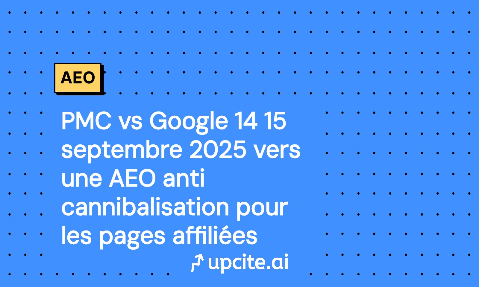 PMC vs Google, 14-15 septembre 2025: bâtir une AEO anti-cannibalisation pour les pages affiliées