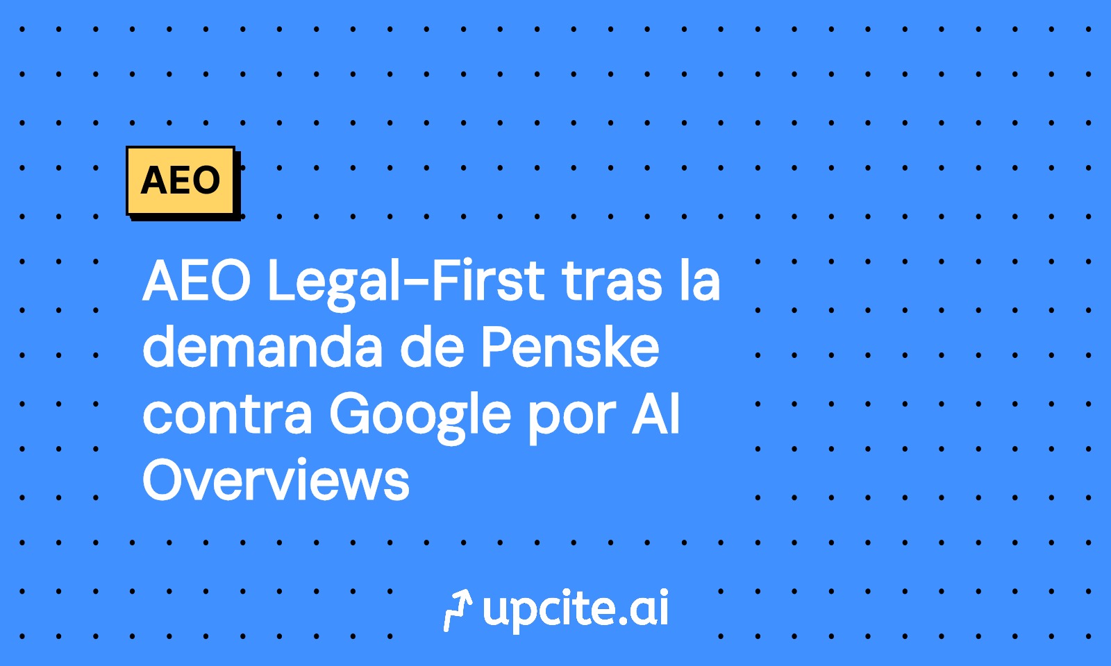 AEO Legal First tras la demanda de Penske a Google por AI Overviews