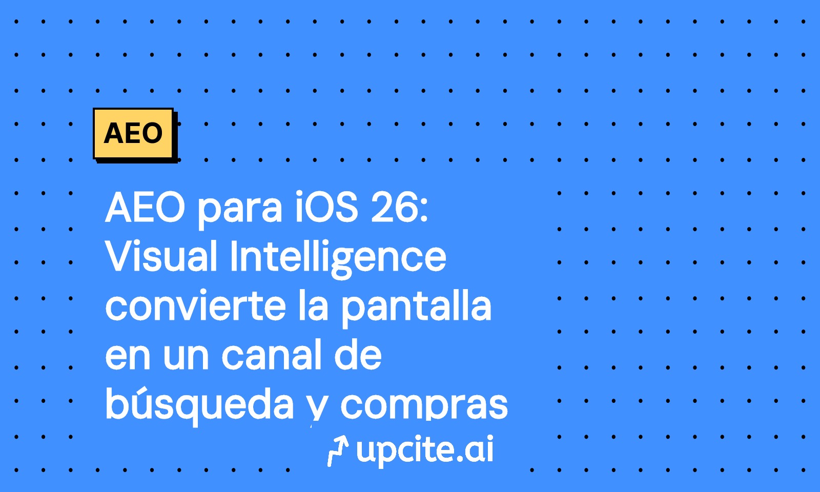 AEO para iOS 26: Visual Intelligence convierte la pantalla en canal de búsqueda y compra