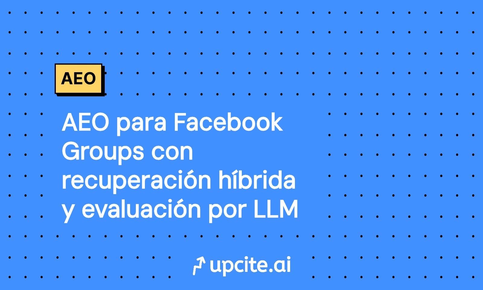 AEO para Facebook Groups: playbook Snippet First para recuperación híbrida y evaluación LLM