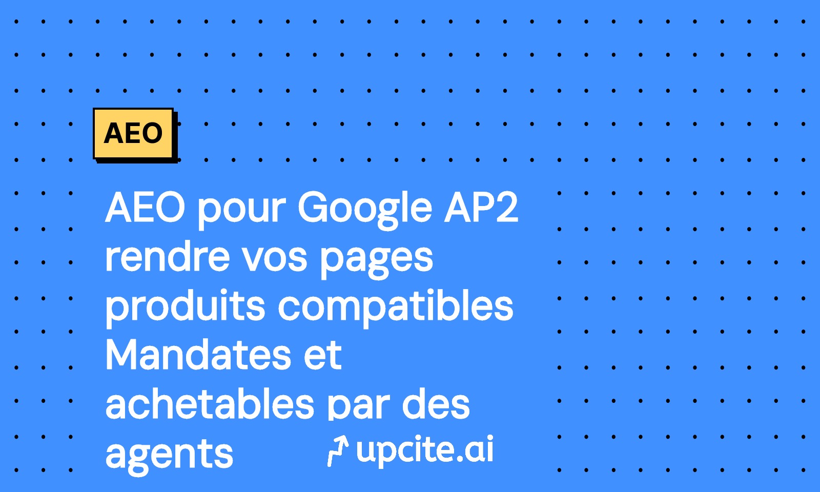 AEO Google AP2: rendez vos pages produits Mandate Ready et achetables par des agents