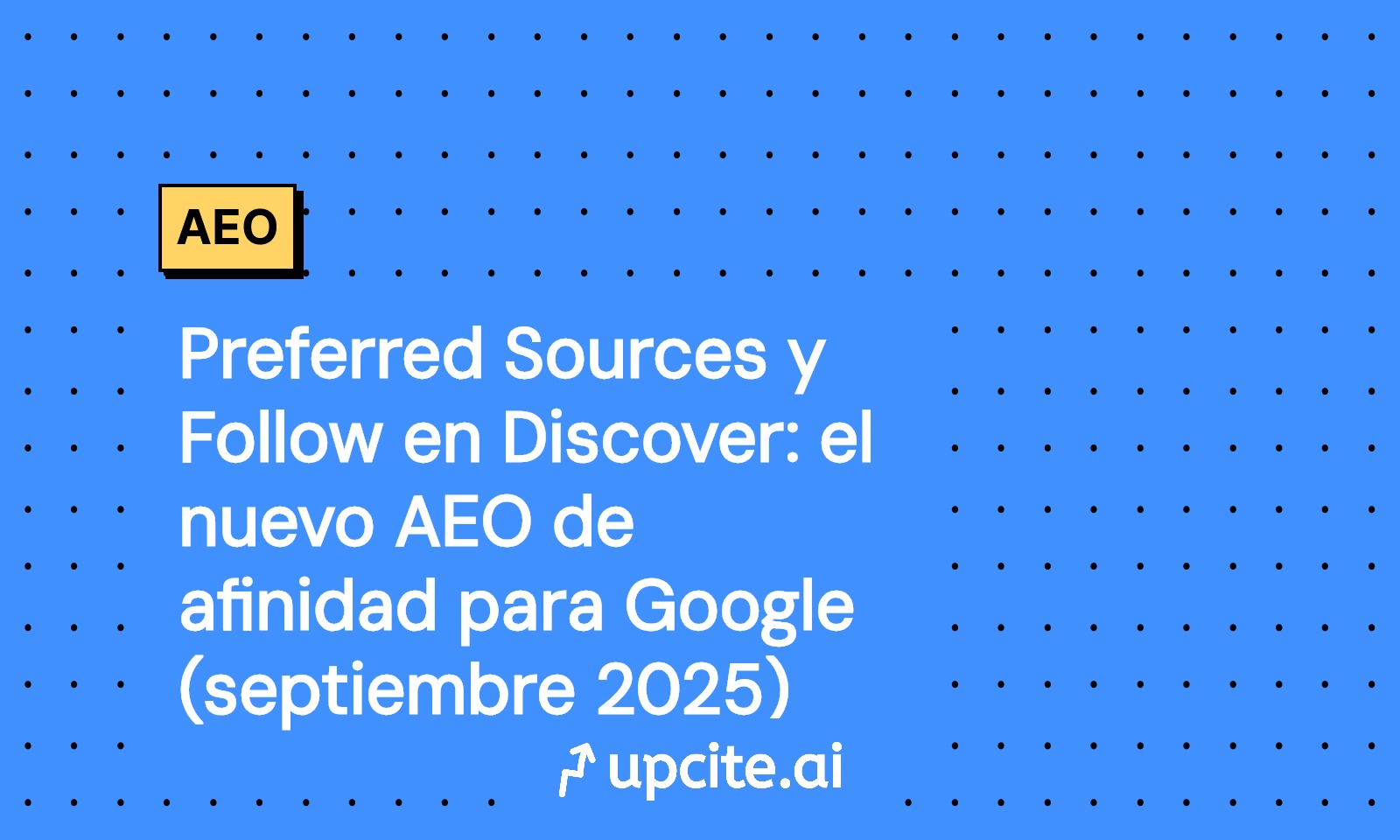 Preferred Sources y Follow en Discover: AEO de afinidad en Google, septiembre 2025