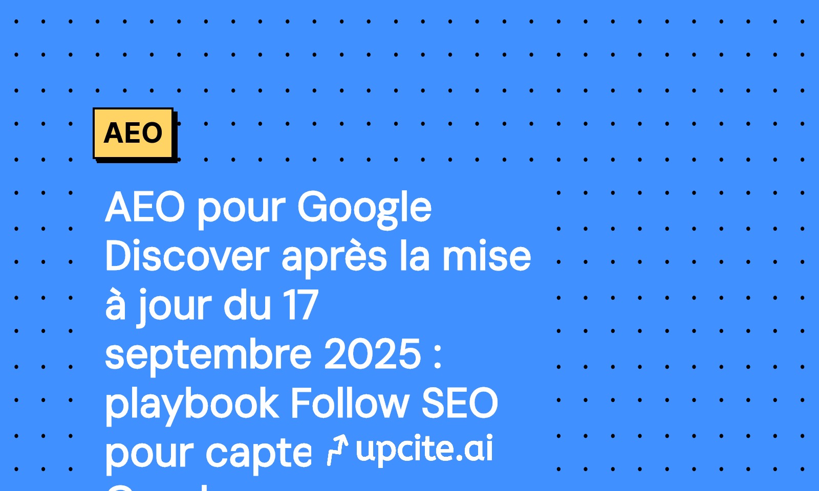 Google Discover 17 septembre 2025: Playbook AEO Follow SEO