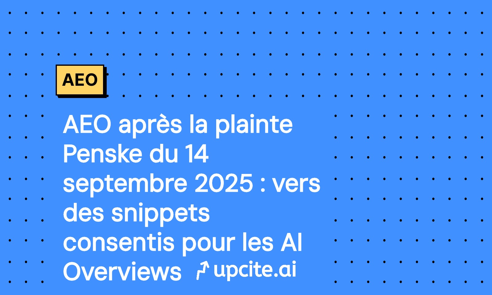 AEO après la plainte Penske du 14 septembre 2025: protocole pour des snippets consentis et traçables dans les AI Overviews