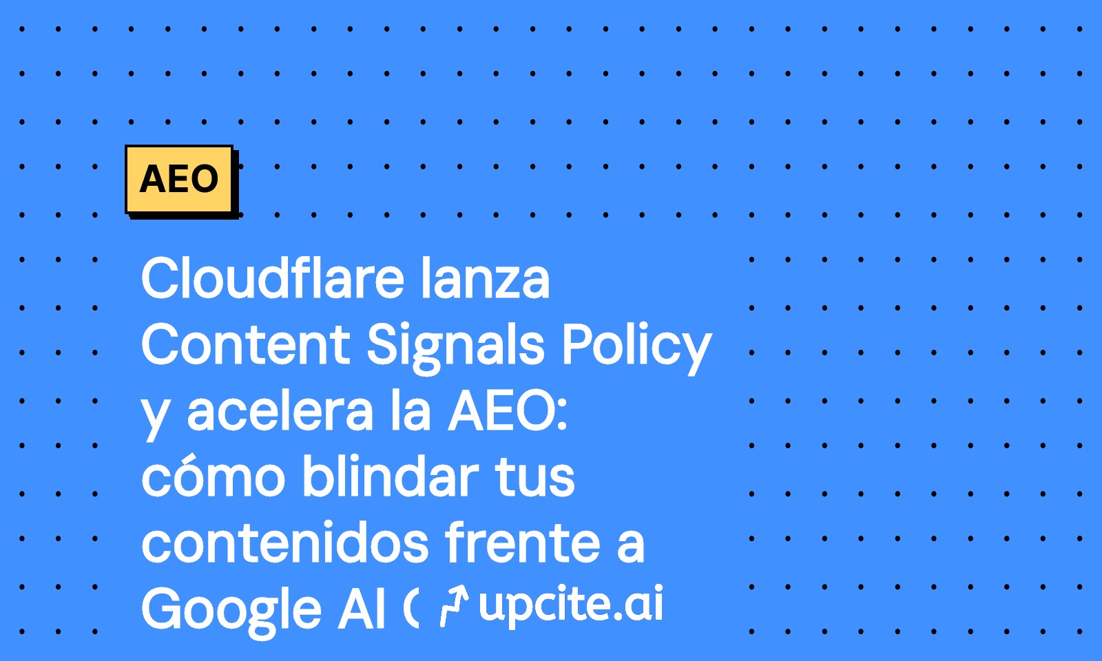 Cloudflare Content Signals Policy: guía 2025 de AEO para proteger tu contenido frente a Google AI Overviews