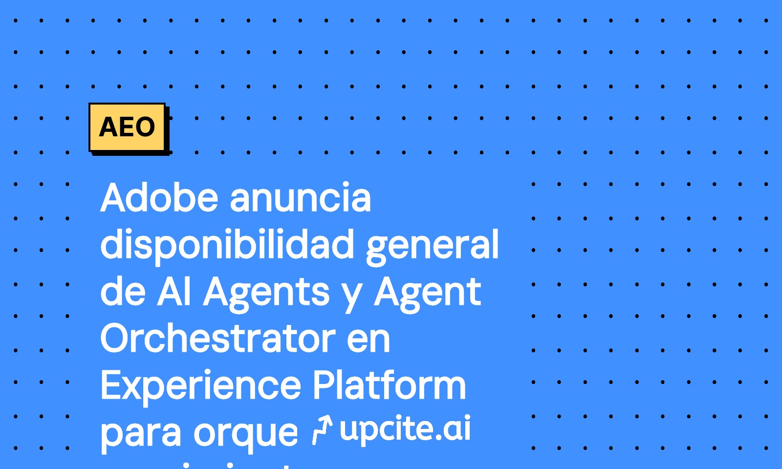Adobe anuncia disponibilidad general de AI Agents y Agent Orchestrator en Experience Platform: guía de 30 días para orquestar crecimiento