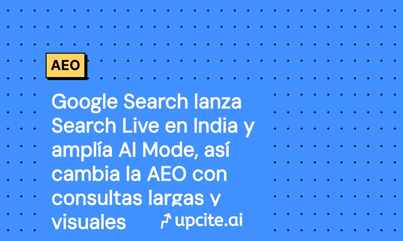 Google Search presenta Search Live en India y extiende AI Mode a 7 idiomas: así cambia tu AEO con búsquedas largas y visuales