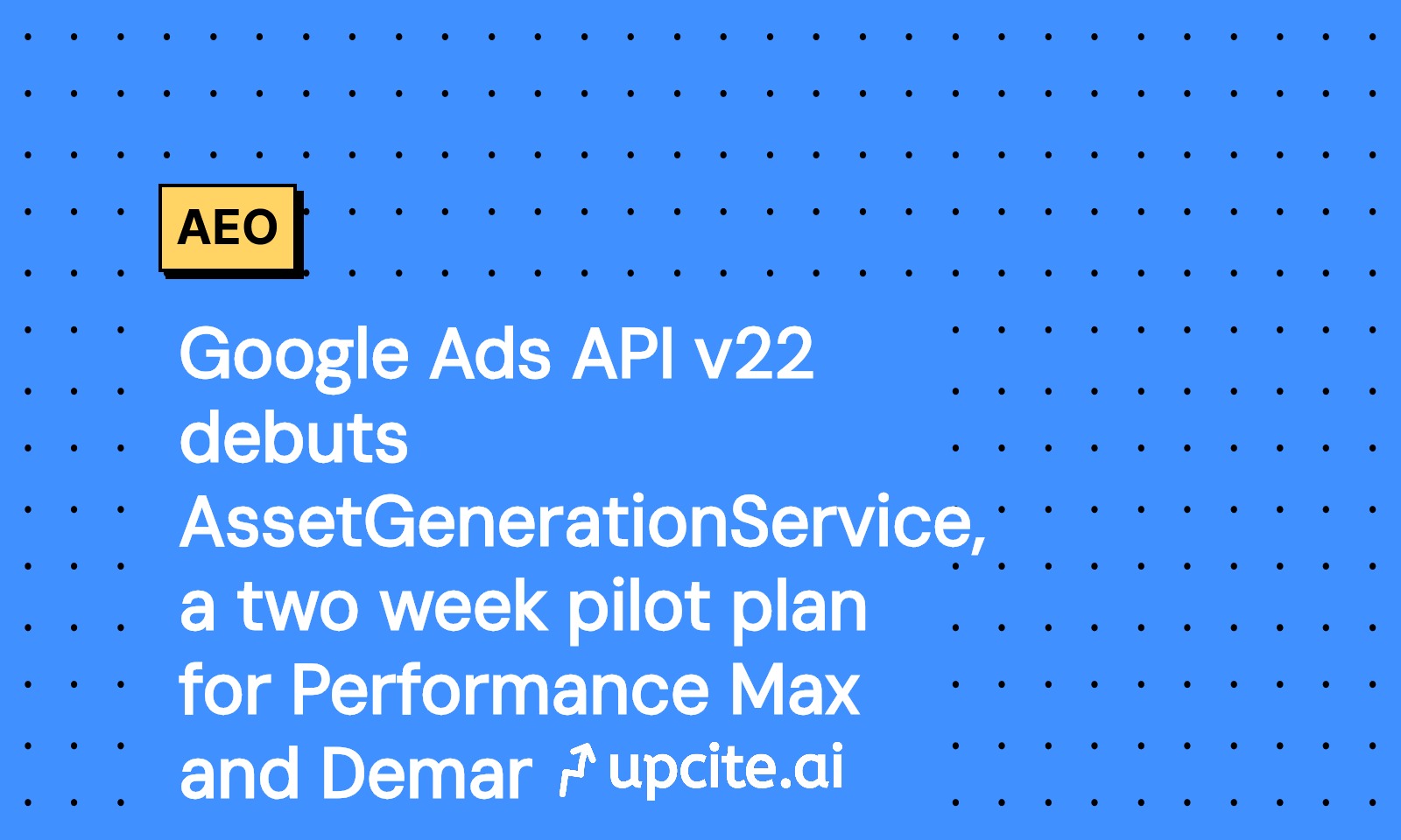 Google Ads API v22 Adds AssetGenerationService: A Two-Week Pilot for Performance Max and Demand Gen