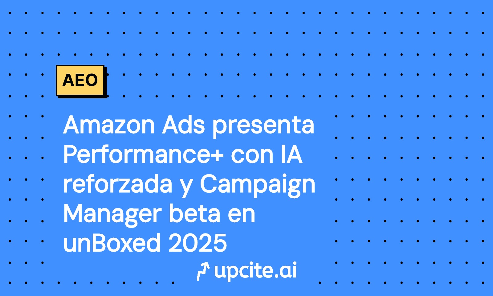 Amazon Ads lanza Performance+ con IA y Campaign Manager beta: lo nuevo de unBoxed 2025