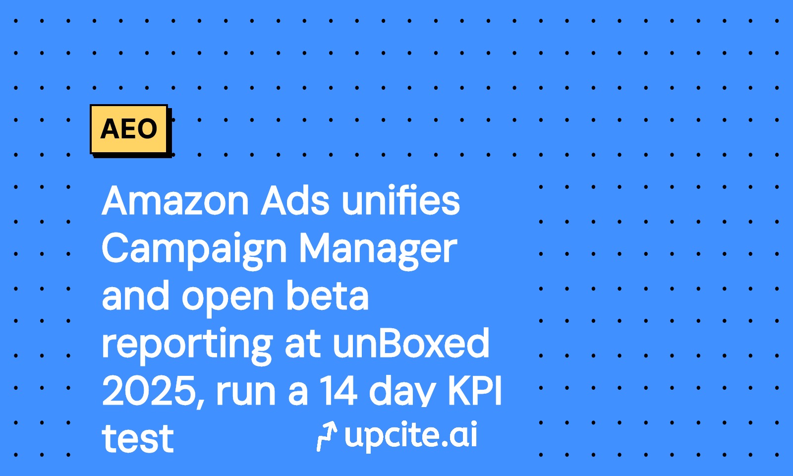 Amazon Ads Unifies Campaign Manager and Reporting at unBoxed 2025: Run a 14-Day KPI Test