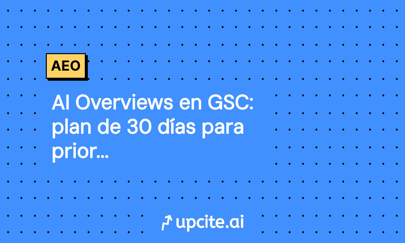 AI Overviews en GSC: plan de 30 días para priorizar