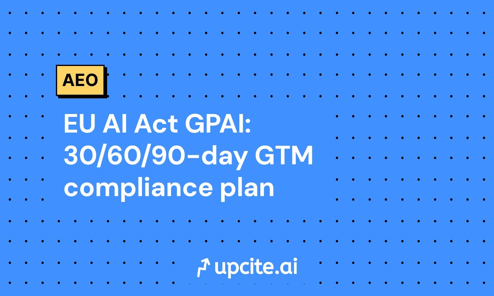 EU AI Act GPAI: 30/60/90-day GTM compliance plan