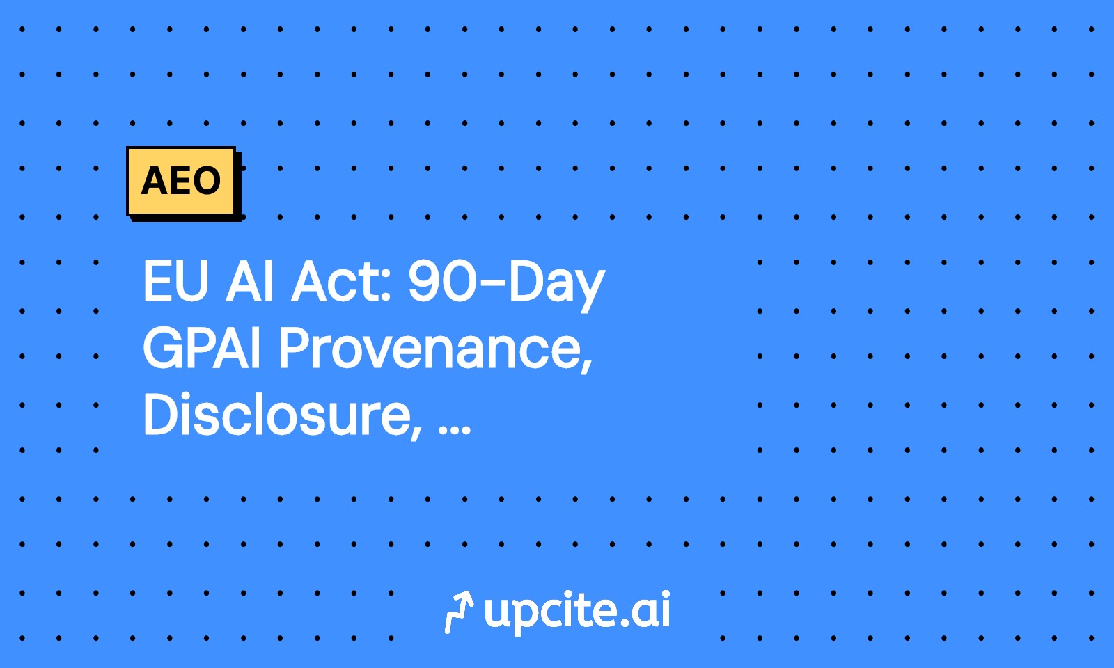 EU AI Act: 90-Day GPAI Provenance, Disclosure, SEO Plan