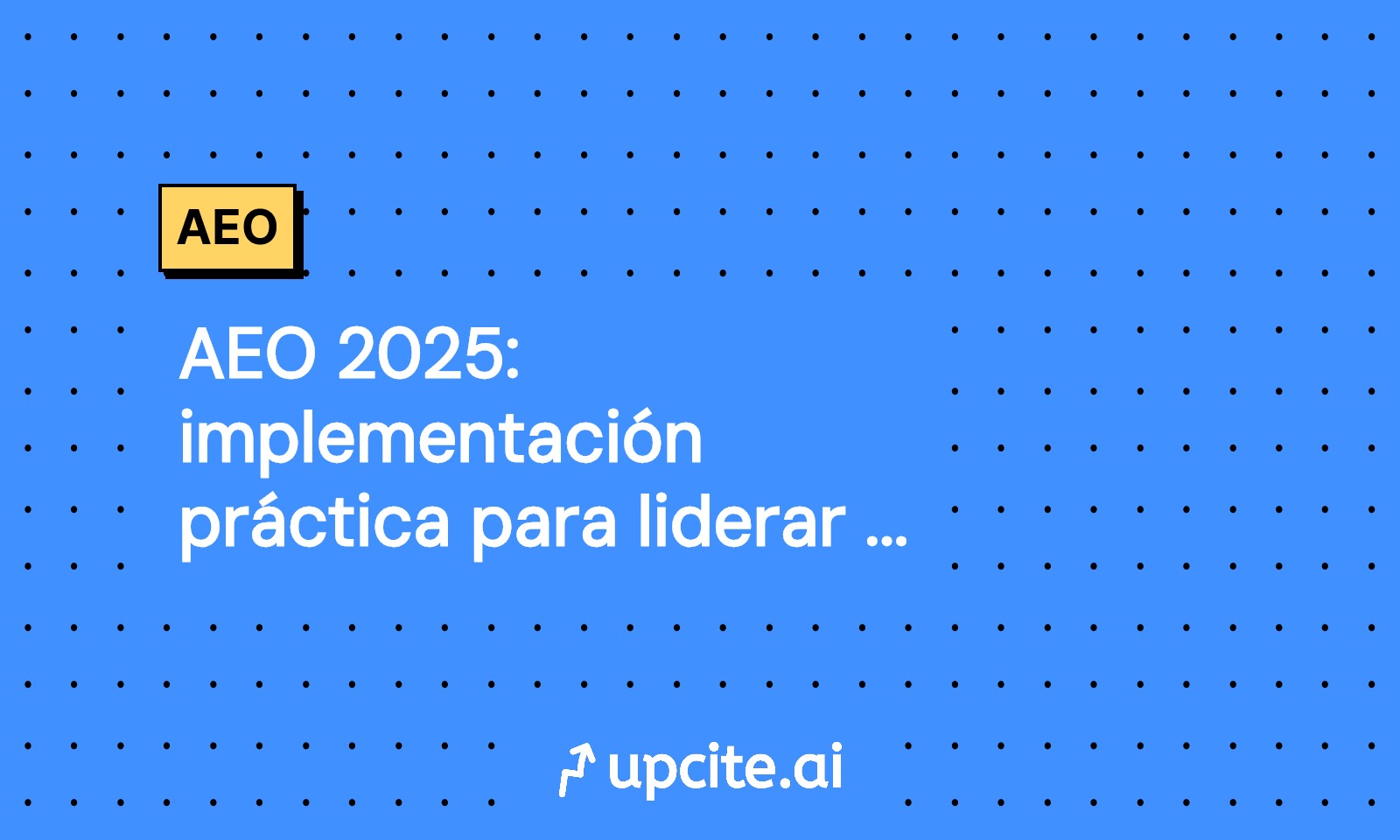 AEO 2025: implementación práctica para liderar respuestas