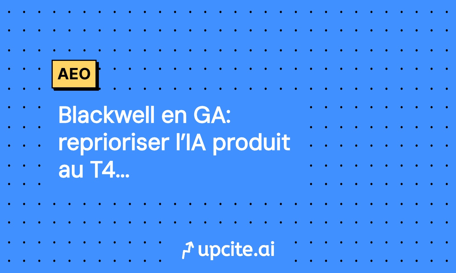 Blackwell en GA: reprioriser l’IA produit au T4 2025